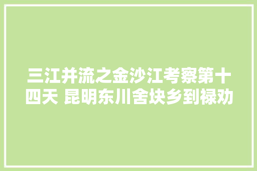 三江并流之金沙江考察第十四天 昆明东川舍块乡到禄劝县雪山乡