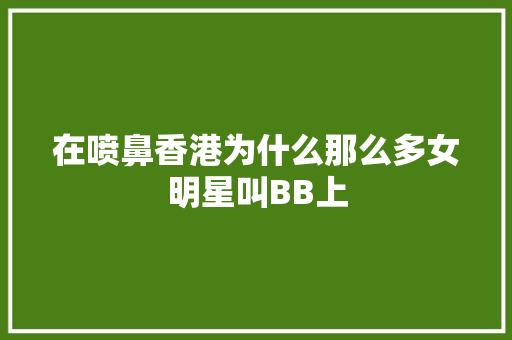 在喷鼻香港为什么那么多女明星叫BB上