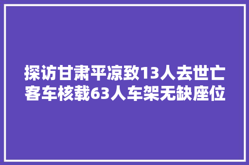 探访甘肃平凉致13人去世亡客车核载63人车架无缺座位整洁很多安然带未打开