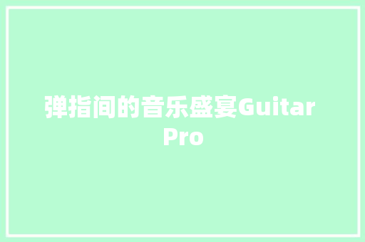 弹指间的音乐盛宴Guitar Pro