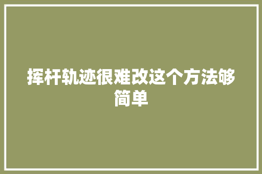 挥杆轨迹很难改这个方法够简单