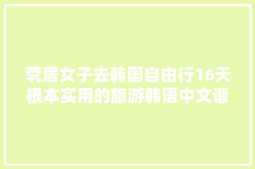 茕居女子去韩国自由行16天根本实用的旅游韩语中文谐音