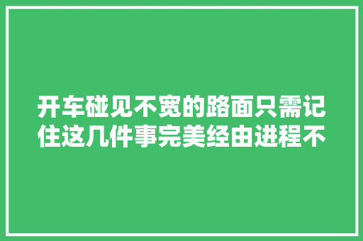 开车碰见不宽的路面只需记住这几件事完美经由进程不用愁
