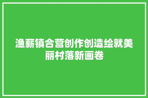 渔薪镇合营创作创造绘就美丽村落新画卷