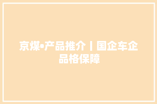 京煤•产品推介丨国企车企品格保障