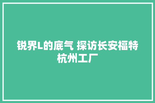 锐界L的底气 探访长安福特杭州工厂