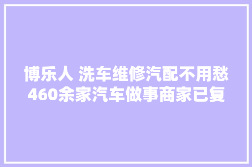 博乐人 洗车维修汽配不用愁460余家汽车做事商家已复工