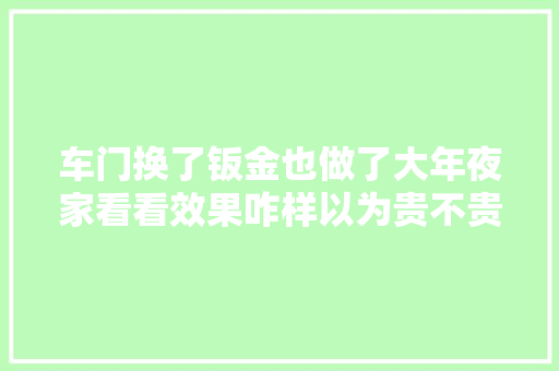 车门换了钣金也做了大年夜家看看效果咋样以为贵不贵值不值。