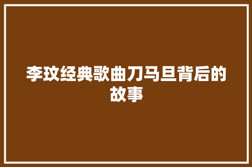李玟经典歌曲刀马旦背后的故事