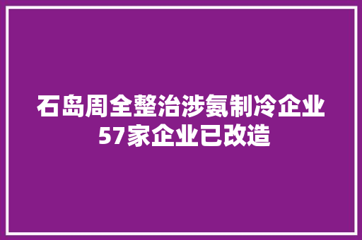 石岛周全整治涉氨制冷企业 57家企业已改造