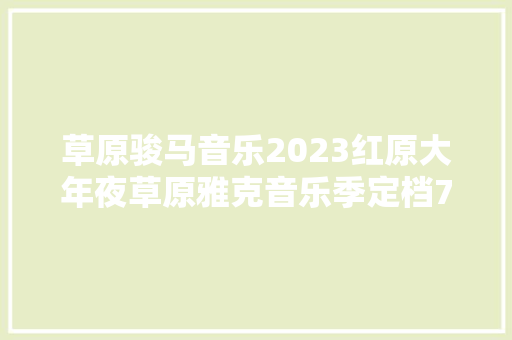 草原骏马音乐2023红原大年夜草原雅克音乐季定档7月