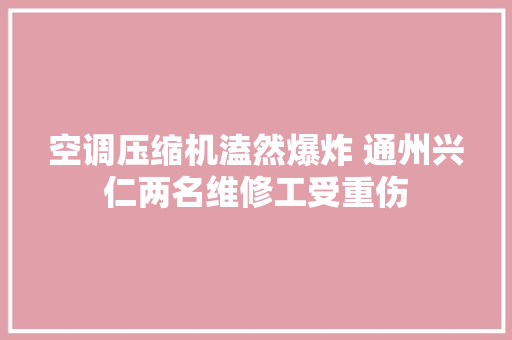 空调压缩机溘然爆炸 通州兴仁两名维修工受重伤