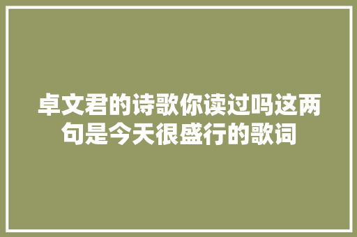 卓文君的诗歌你读过吗这两句是今天很盛行的歌词