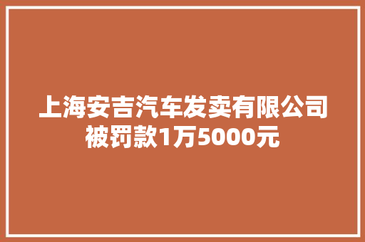 上海安吉汽车发卖有限公司被罚款1万5000元