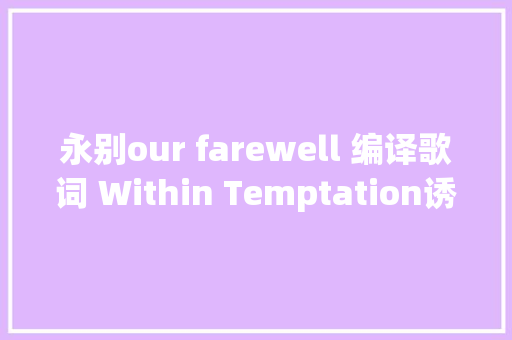 永别our farewell 编译歌词 Within Temptation诱惑本质