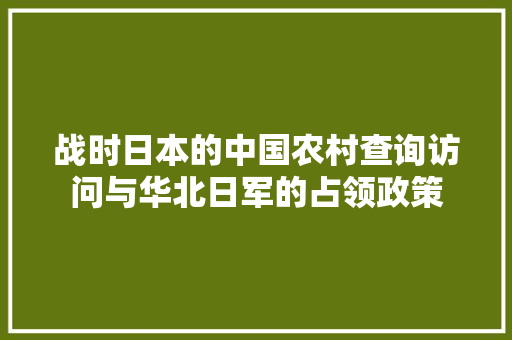 战时日本的中国农村查询访问与华北日军的占领政策