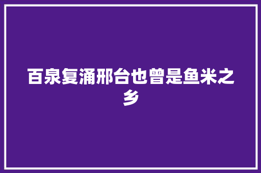 百泉复涌邢台也曾是鱼米之乡
