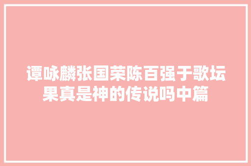 谭咏麟张国荣陈百强于歌坛果真是神的传说吗中篇