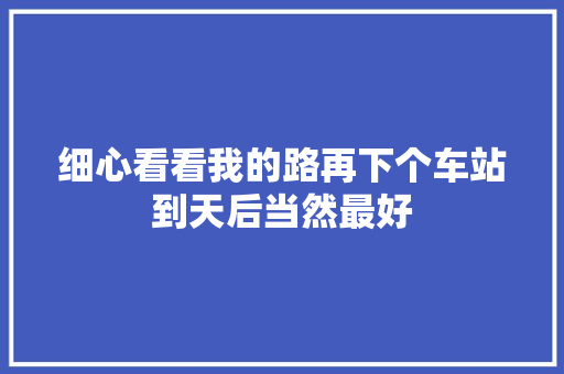 细心看看我的路再下个车站到天后当然最好