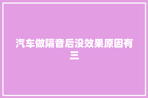 汽车做隔音后没效果原因有三