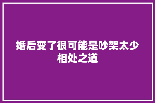 婚后变了很可能是吵架太少相处之道