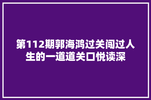 第112期郭海鸿过关闯过人生的一道道关口悦读深