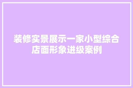 装修实景展示一家小型综合店面形象进级案例