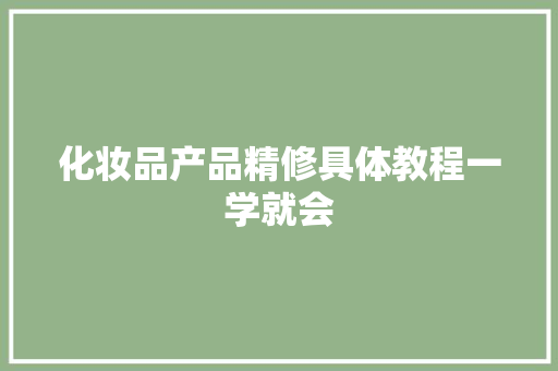 化妆品产品精修具体教程一学就会
