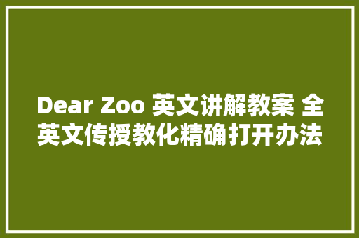 Dear Zoo 英文讲解教案 全英文传授教化精确打开办法在这里