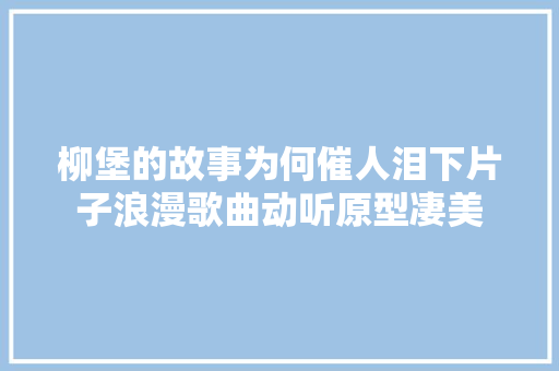 柳堡的故事为何催人泪下片子浪漫歌曲动听原型凄美