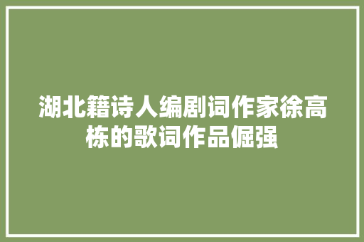 湖北籍诗人编剧词作家徐高栋的歌词作品倔强