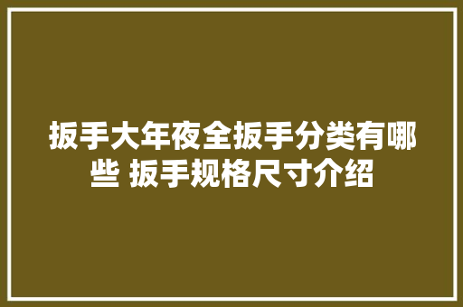 扳手大年夜全扳手分类有哪些 扳手规格尺寸介绍