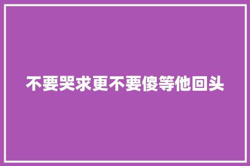 不要哭求更不要傻等他回头