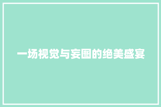一场视觉与妄图的绝美盛宴