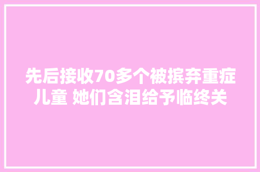 先后接收70多个被摈弃重症儿童 她们含泪给予临终关怀