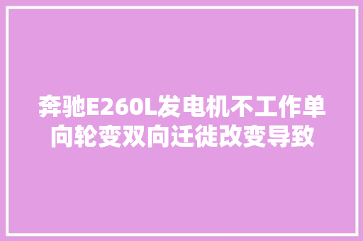 奔驰E260L发电机不工作单向轮变双向迁徙改变导致