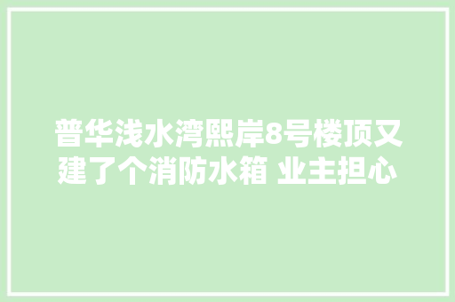 普华浅水湾熙岸8号楼顶又建了个消防水箱 业主担心楼撑不住