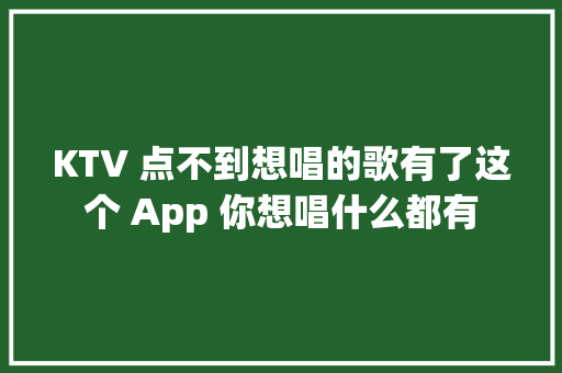 KTV 点不到想唱的歌有了这个 App 你想唱什么都有