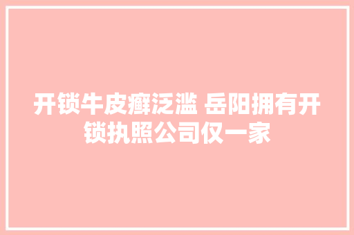 开锁牛皮癣泛滥 岳阳拥有开锁执照公司仅一家