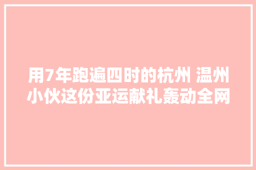 用7年跑遍四时的杭州 温州小伙这份亚运献礼轰动全网