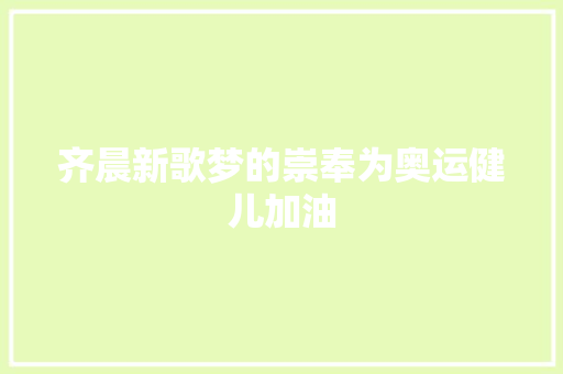 齐晨新歌梦的崇奉为奥运健儿加油