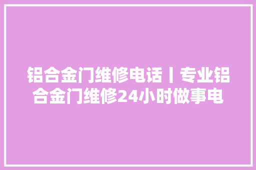 铝合金门维修电话丨专业铝合金门维修24小时做事电话