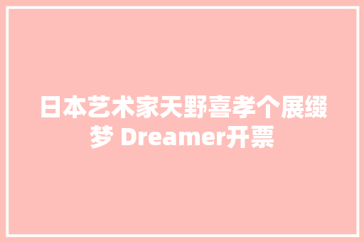 日本艺术家天野喜孝个展缀梦 Dreamer开票