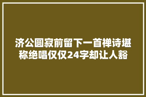 济公圆寂前留下一首禅诗堪称绝唱仅仅24字却让人豁然开朗