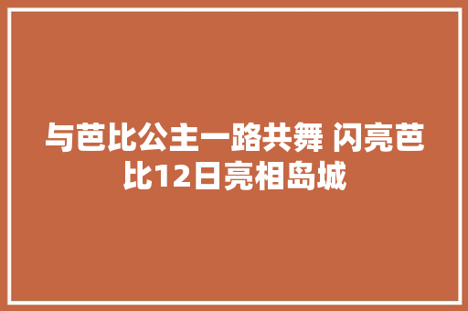 与芭比公主一路共舞 闪亮芭比12日亮相岛城