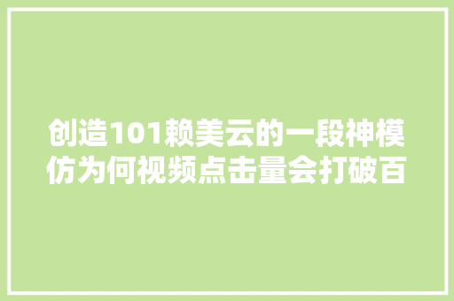创造101赖美云的一段神模仿为何视频点击量会打破百万