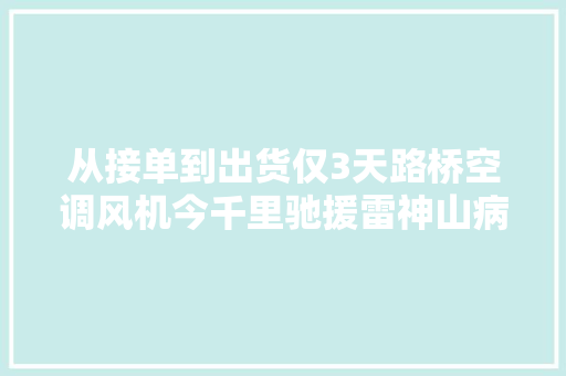 从接单到出货仅3天路桥空调风机今千里驰援雷神山病院