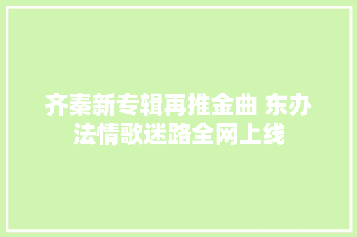 齐秦新专辑再推金曲 东办法情歌迷路全网上线