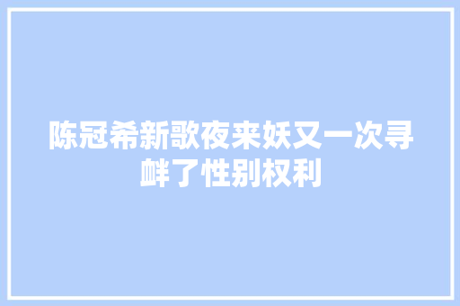 陈冠希新歌夜来妖又一次寻衅了性别权利
