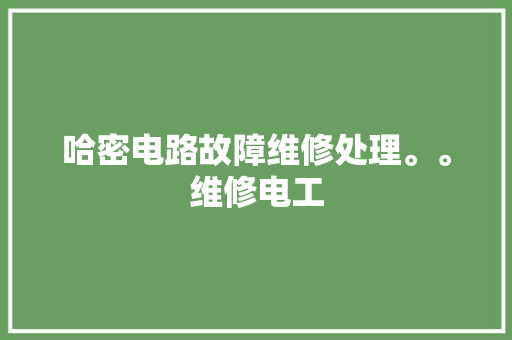 哈密电路故障维修处理。。维修电工